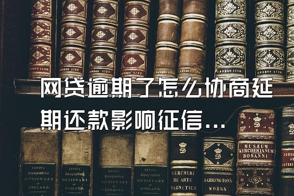 网贷逾期了怎么协商延期还款影响征信吗