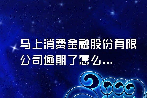 马上消费金融股份有限公司逾期了怎么办