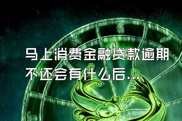 马上消费金融贷款逾期不还会有什么后果