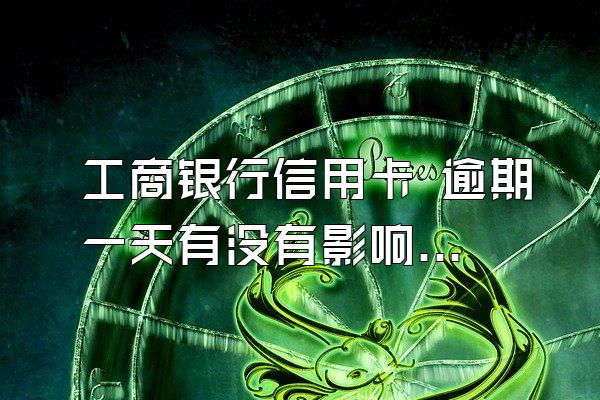 工商银行信用卡 逾期一天有没有影响?