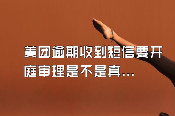美团逾期收到短信要开庭审理是不是真的