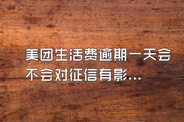 美团生活费逾期一天会不会对征信有影响