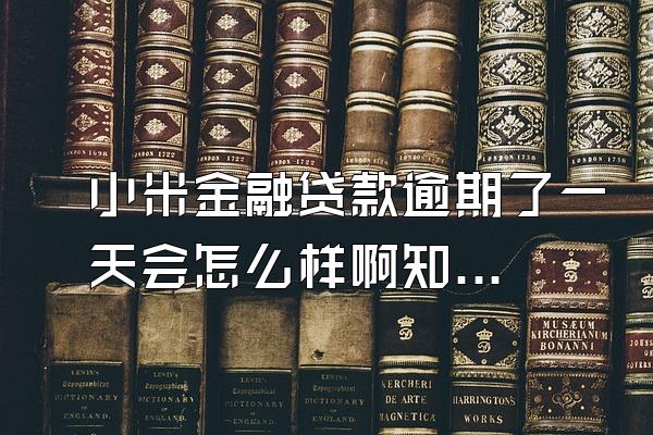 小米金融贷款逾期了一天会怎么样啊知乎文章