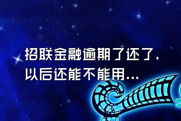 招联金融逾期了还了,以后还能不能用?