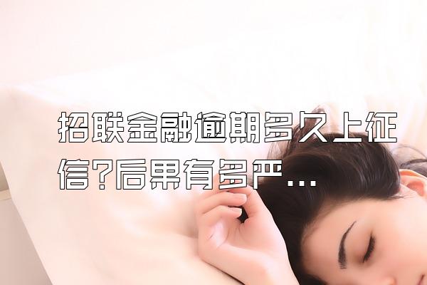 招联金融逾期多久上征信?后果有多严重