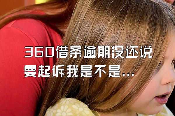360借条逾期没还说要起诉我是不是真的
