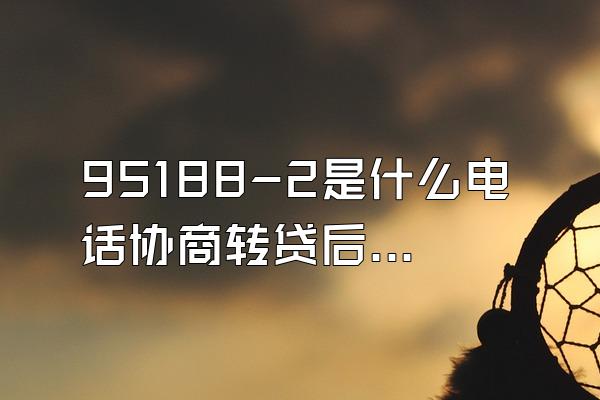 95188-2是什么电话协商转贷后部门