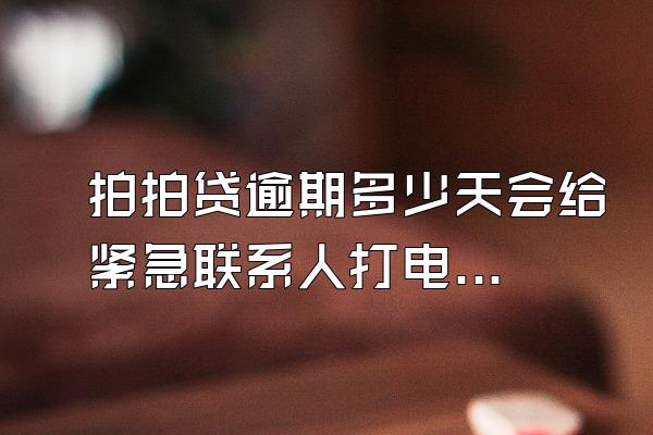 拍拍贷逾期多少天会给紧急联系人打电话