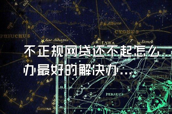 不正规网贷还不起怎么办最好的解决办法是