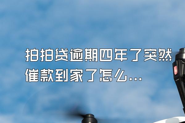 拍拍贷逾期四年了突然催款到家了怎么办