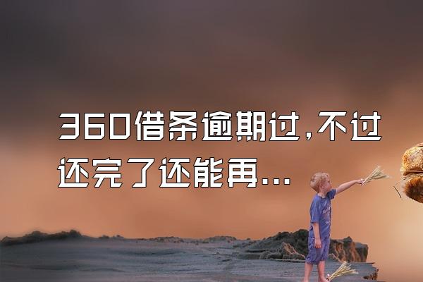 360借条逾期过,不过还完了还能再借吗