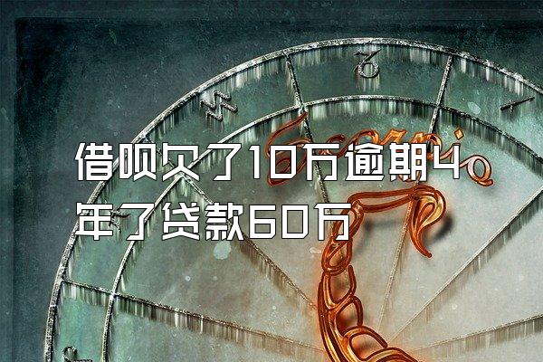 借呗欠了10万逾期4年了贷款60万