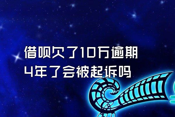 借呗欠了10万逾期4年了会被起诉吗