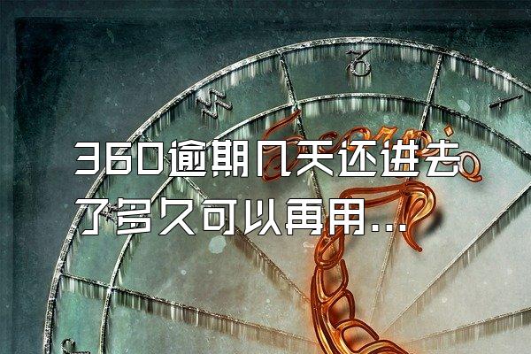 360逾期几天还进去了多久可以再用额度