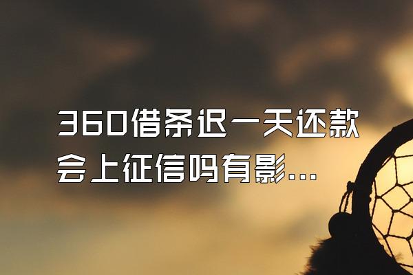 360借条迟一天还款会上征信吗有影响吗