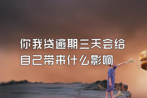 你我贷逾期三天会给自己带来什么影响