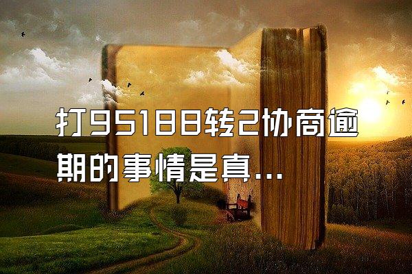 打95188转2协商逾期的事情是真是假
