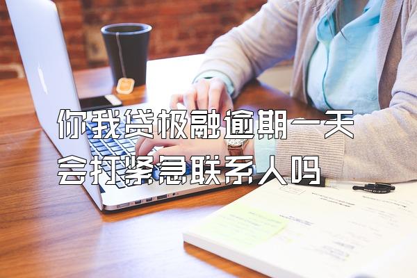 你我贷极融逾期一天会打紧急联系人吗