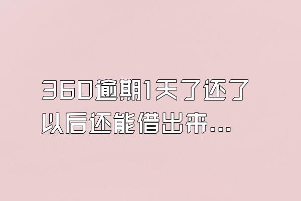 360逾期1天了还了以后还能借出来吗?