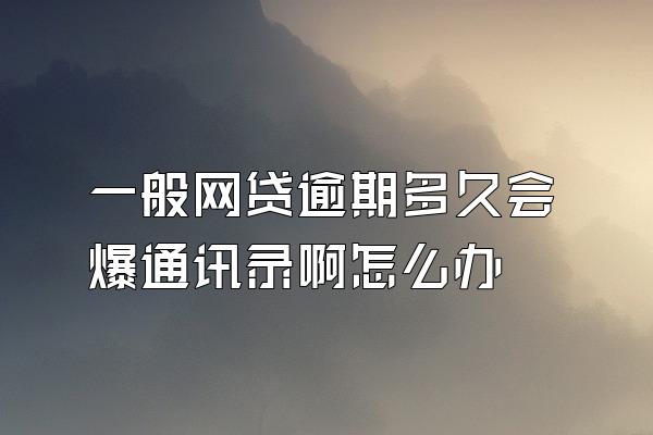 一般网贷逾期多久会爆通讯录啊怎么办