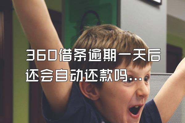 360借条逾期一天后还会自动还款吗知乎