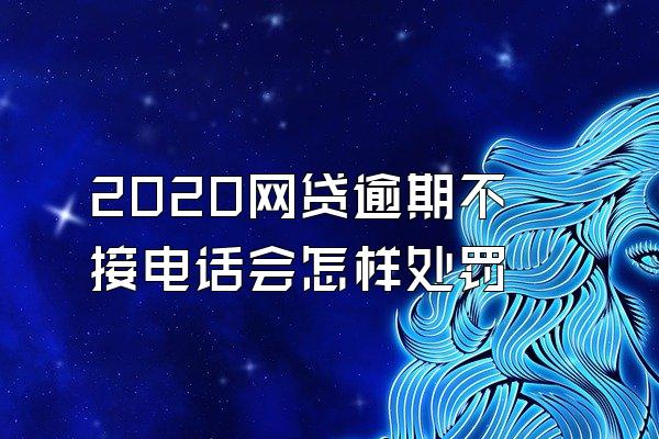 2020网贷逾期不接电话会怎样处罚