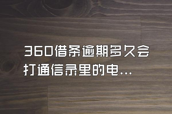 360借条逾期多久会打通信录里的电话?