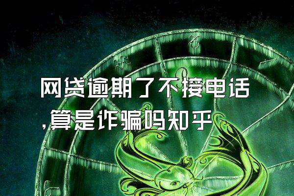 网贷逾期了不接电话,算是诈骗吗知乎