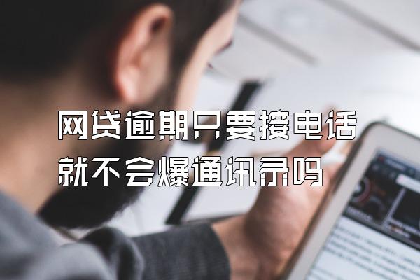 网贷逾期只要接电话就不会爆通讯录吗
