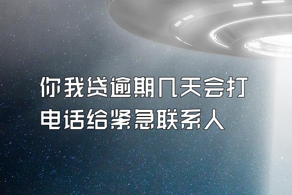 你我贷逾期几天会打电话给紧急联系人