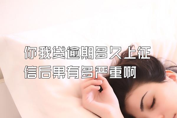 你我贷逾期多久上征信后果有多严重啊