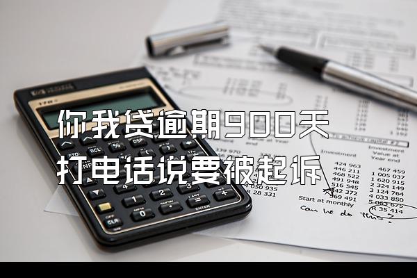 你我贷逾期900天打电话说要被起诉