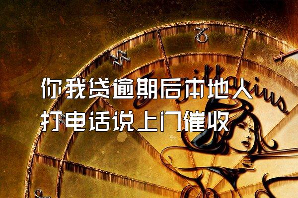 你我贷逾期后本地人打电话说上门催收