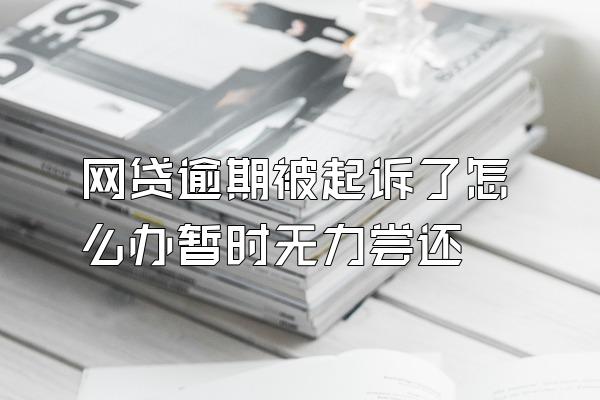 网贷逾期被起诉了怎么办暂时无力尝还
