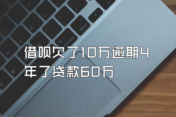 借呗欠了10万逾期4年了贷款60万