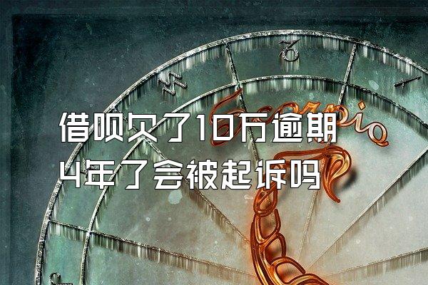 借呗欠了10万逾期4年了会被起诉吗