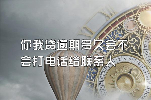 你我贷逾期多久会不会打电话给联系人