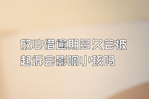 放心借逾期多久会被起诉会影响小孩吗