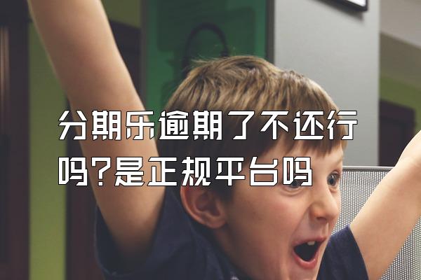 分期乐逾期了不还行吗?是正规平台吗