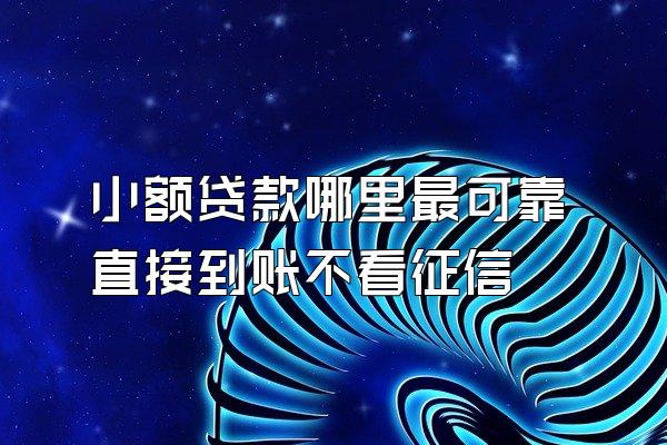 小额贷款哪里最可靠直接到账不看征信