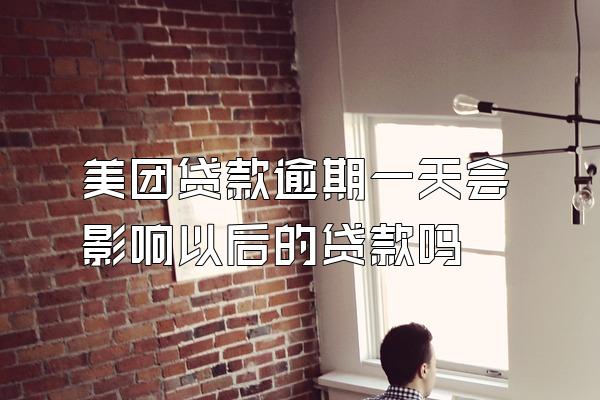 美团贷款逾期一天会影响以后的贷款吗