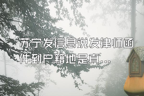 苏宁发信息说发律师函件到户籍地是真的吗