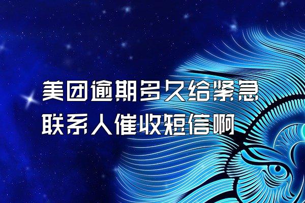 美团逾期多久给紧急联系人催收短信啊