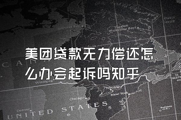 美团贷款无力偿还怎么办会起诉吗知乎