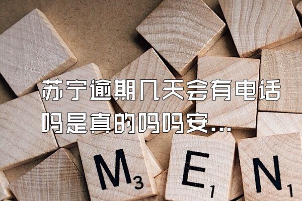 苏宁逾期几天会有电话吗是真的吗吗安全吗