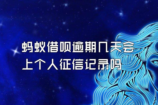 蚂蚁借呗逾期几天会上个人征信记录吗