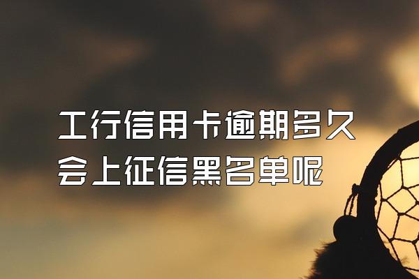 工行信用卡逾期多久会上征信黑名单呢