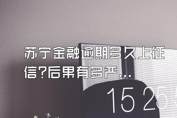 苏宁金融逾期多久上征信?后果有多严重啊