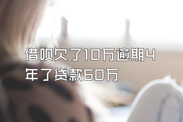 借呗欠了10万逾期4年了贷款60万
