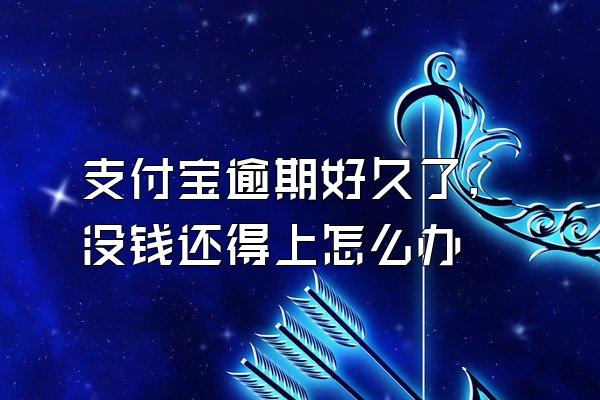 支付宝逾期好久了,没钱还得上怎么办